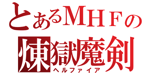 とあるＭＨＦの煉獄魔剣（ヘルファイア）