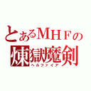 とあるＭＨＦの煉獄魔剣（ヘルファイア）