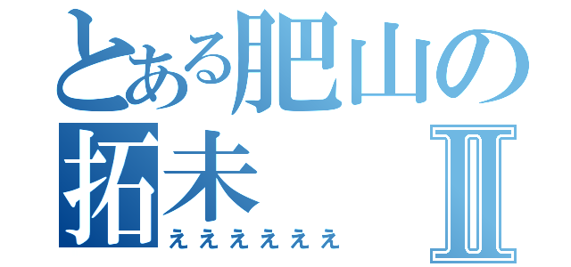 とある肥山の拓未Ⅱ（ええええええ）