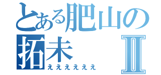 とある肥山の拓未Ⅱ（ええええええ）