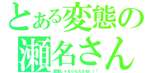 とある変態の瀬名さん（変態じゃないんだかね！！「）