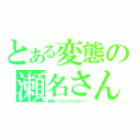 とある変態の瀬名さん（変態じゃないんだかね！！「）