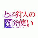 とある狩人の剣斧使い（ｘ－ＨＡＬ－ｘ）