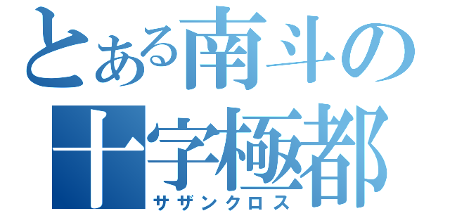 とある南斗の十字極都（サザンクロス）