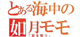 とある海中の如月モモ（「目を奪う」）