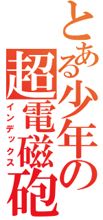 とある少年の超電磁砲（インデックス）