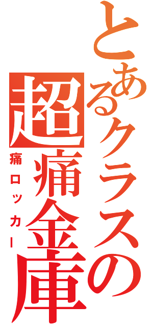 とあるクラスの超痛金庫（痛ロッカー）