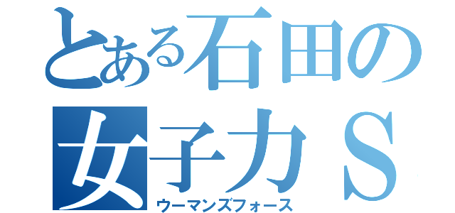 とある石田の女子力Ｓ（ウーマンズフォース）