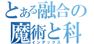 とある融合の魔術と科学（インデックス）