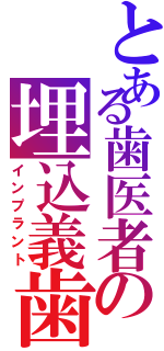 とある歯医者の埋込義歯（インプラント）