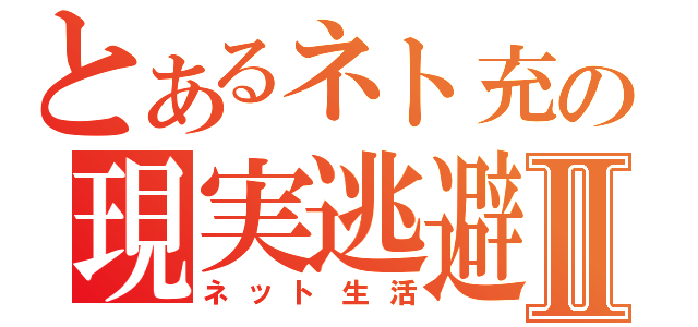 とあるネト充の現実逃避Ⅱ（ネット生活）