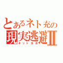 とあるネト充の現実逃避Ⅱ（ネット生活）