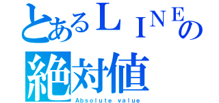 とあるＬＩＮＥの絶対値（Ａｂｓｏｌｕｔｅ ｖａｌｕｅ）