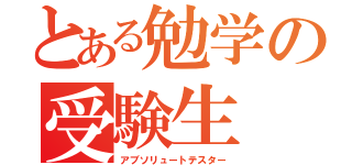 とある勉学の受験生（アブソリュートテスター）