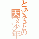 とあるみさとの天文少年（宇宙人）