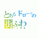 とあるドローンの街ふわ（する番組）