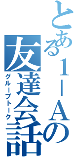 とある１－Ａの友達会話（グループトーク）