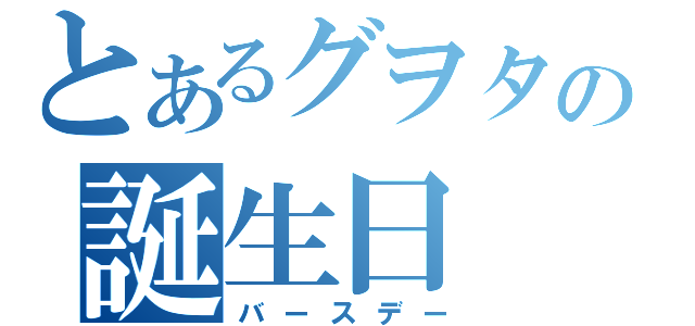 とあるグヲタの誕生日（バースデー）