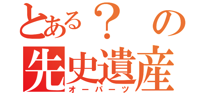 とある？の先史遺産（オーパーツ）