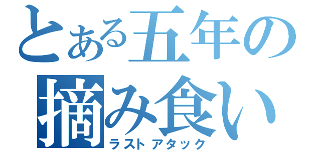 とある五年の摘み食い（ラストアタック）