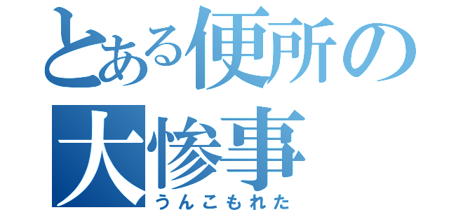 とある便所の大惨事（うんこもれた）