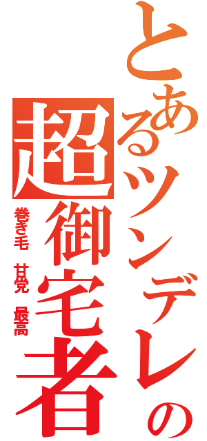 とあるツンデレの超御宅者（巻き毛 甘党 最高）