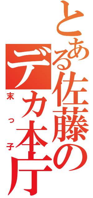 とある佐藤のデカ本庁（末っ子）