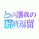 とある讓我の始終逗留在時光從愛憐轉換到暴虐之間（インデックス）