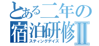 とある二年の宿泊研修Ⅱ（スティングデイズ）