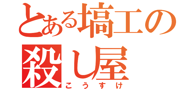 とある塙工の殺し屋（こうすけ）