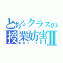 とあるクラスの授業妨害Ⅱ（帝京１－２）