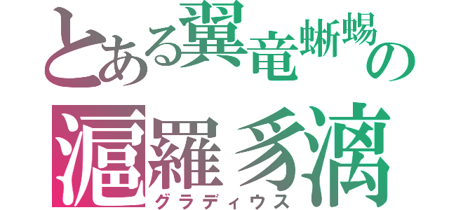 とある翼竜蜥蜴の滬羅豸漓（グラディウス）