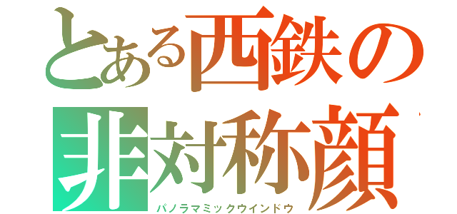 とある西鉄の非対称顔（パノラマミックウインドウ）