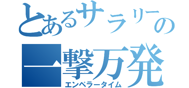 とあるサラリーマンの一撃万発（エンペラータイム）