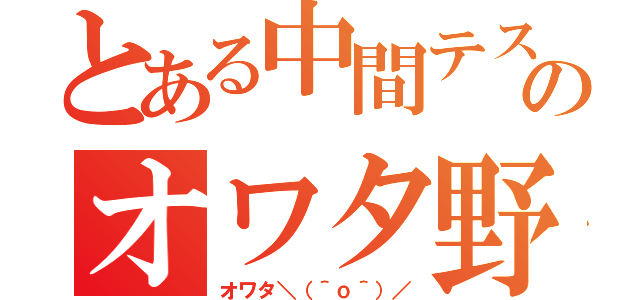 とある中間テストのオワタ野郎（オワタ＼（＾ｏ＾）／）