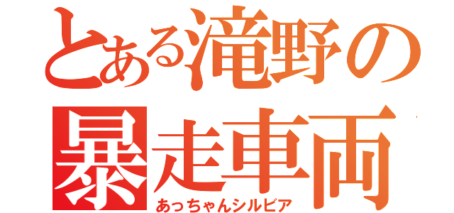 とある滝野の暴走車両（あっちゃんシルビア）