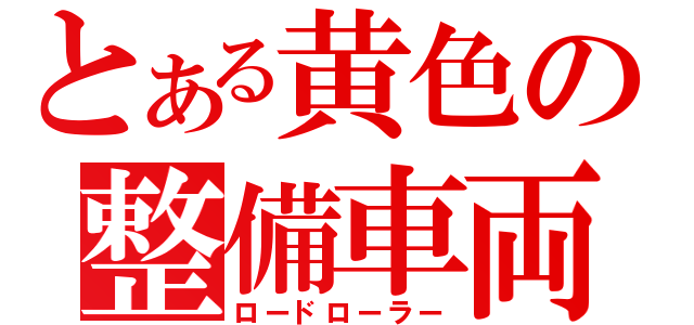 とある黄色の整備車両（ロードローラー）