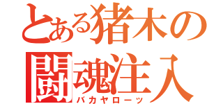 とある猪木の闘魂注入（バカヤローッ）