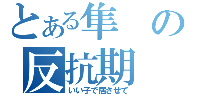 とある隼の反抗期（いい子で居させて）