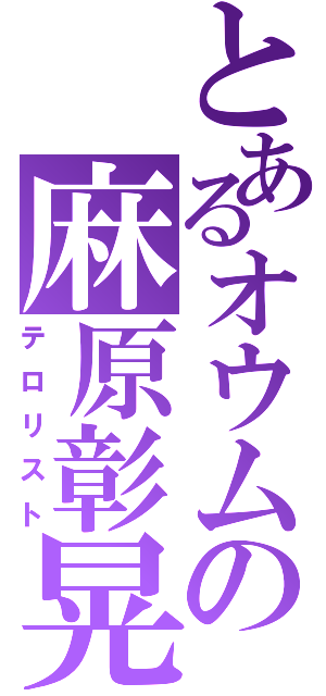 とあるオウムの麻原彰晃（テロリスト）