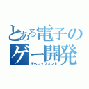 とある電子のゲー開発（デベロップメント）