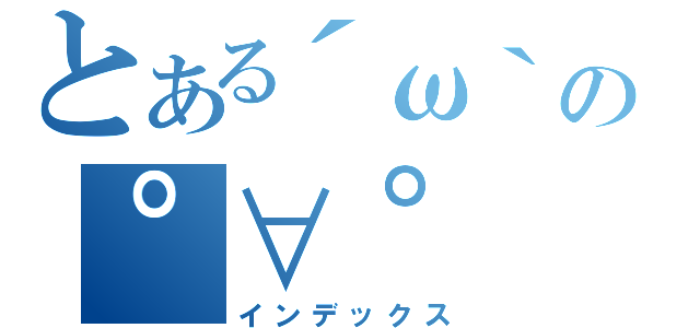 とある´ω｀の゜∀゜（インデックス）