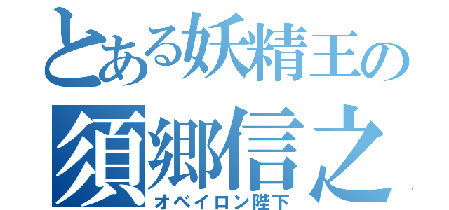 とある妖精王の須郷信之（オベイロン陛下）