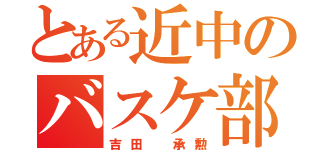 とある近中のバスケ部（吉田 承勲）