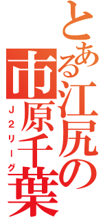 とある江尻の市原千葉（Ｊ２リーグ）