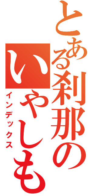 とある刹那のいやしも黒く（インデックス）