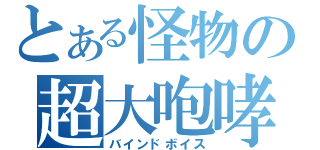 とある怪物の超大咆哮（バインドボイス）