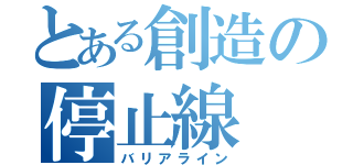 とある創造の停止線（バリアライン）