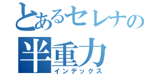 とあるセレナの半重力（インデックス）