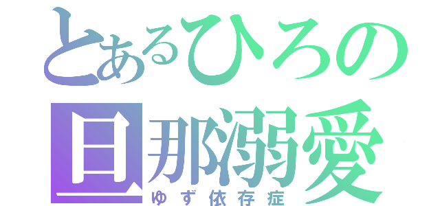 とあるひろの旦那溺愛（ゆず依存症）